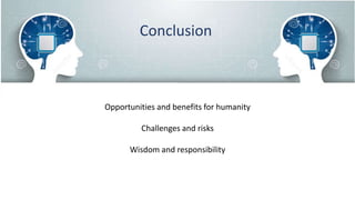 Conclusion
Opportunities and benefits for humanity
Challenges and risks
Wisdom and responsibility
 