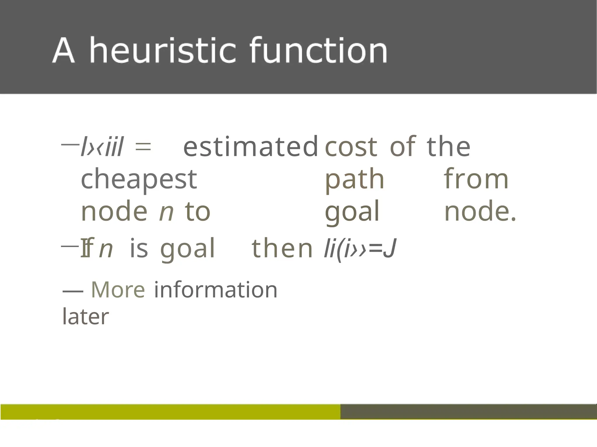 —l›‹iil estimated cost of the
cheapest path from
node n to goal node.
—If n is goal then li(i››=J
— More information
later
 