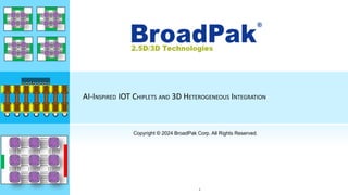 ®
AI-INSPIRED IOT CHIPLETS AND 3D HETEROGENEOUS INTEGRATION
Copyright © 2024 BroadPak Corp. All Rights Reserved.
1
 