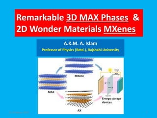 Remarkable 3D MAX Phases &
2D Wonder Materials MXenes
A.K.M. A. Islam
Professor of Physics (Retd.), Rajshahi University
8-10 March 2018 BPS Conference-2018 1
 