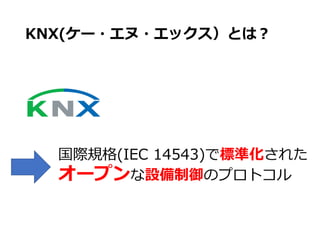 KNX(ケー・エヌ・エックス）とは︖
国際規格(IEC 14543)で標準化された
オープンな設備制御のプロトコル
 