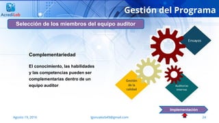 24Agosto 19, 2016 lgonzalezb49@gmail.com
Selección de los miembros del equipo auditor
Implementación
Complementariedad
El conocimiento, las habilidades
y las competencias pueden ser
complementarias dentro de un
equipo auditor
Gestión del Programa
 