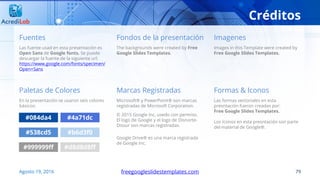 Créditos
79freegoogleslidestemplates.com
Las fuente usad en esta presentación es
Open Sans de Google fonts. Se puede
descargar la fuente de la siguiente url:
https://www.google.com/fonts/specimen/
Open+Sans
Fuentes Fondos de la presentación Imagenes
The backgrounds were created by Free
Google Slides Templates.
Images in this Template were created by
Free Google Slides Templates.
En la presentación se usaron seis colores
básicos:
Paletas de Colores Marcas Registradas Formas & Iconos
Las formas vectoriales en esta
presntación fueron creadas por:
Free Google Slides Templates.
Los íconos en esta presntación son parte
del material de Google®.
Microsoft® y PowerPoint® son marcas
registradas de Microsoft Corporation.
© 2015 Google Inc, usedo con permiso.
El logo de Google y el logo de Disnorte-
Dissur son marcas registradas.
Google Drive® es una marca registrada
de Google Inc.
#084da4
#b6d3f0#538cd5
#4a71dc
#999999ff #d8d8d8ff
Agosto 19, 2016
 