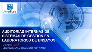 AUDITORÍAS INTERNAS DE
SISTEMAS DE GESTIÓN EN
LABORATORIOS DE ENSAYOS
AcrediLab®
Aplicación de la Norma ISO 19011:2018
 