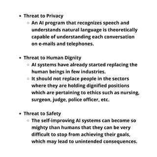 Threat to Privacy
An AI program that recognizes speech and
understands natural language is theoretically
capable of unders...