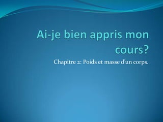 Ai-je bien appris mon cours? Chapitre 2: Poids et masse d’un corps. 