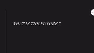 WHAT IS THE FUTURE ?
14
 