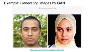 Example: Generating images by GAN
http://www.whichfaceisreal.com/index.php
 