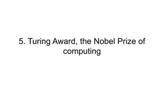5. Turing Award, the Nobel Prize of
computing
 