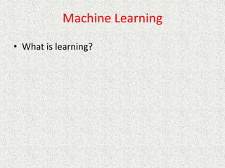 Machine Learning
• What is learning?
 