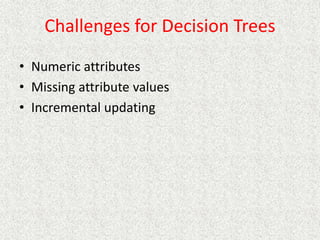 Challenges for Decision Trees
• Numeric attributes
• Missing attribute values
• Incremental updating
 