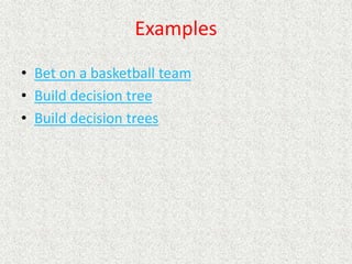 Examples
• Bet on a basketball team
• Build decision tree
• Build decision trees
 