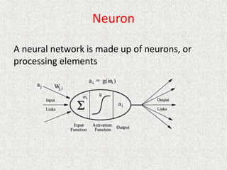 Neuron
A neural network is made up of neurons, or
processing elements
 