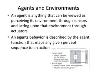 Agents and Environments
• An agent is anything that can be viewed as
perceiving its environment through sensors
and acting...