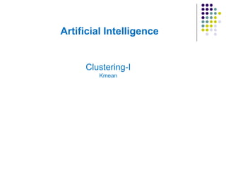 Artificial Intelligence
Clustering-I
Kmean
 