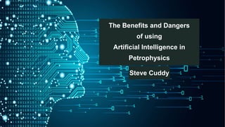 www.spwla.org
The Benefits and Dangers of using Artificial Intelligence
in Petrophysics
Steve Cuddy
The Benefits and Dangers
of using
Artificial Intelligence in
Petrophysics
Steve Cuddy
 