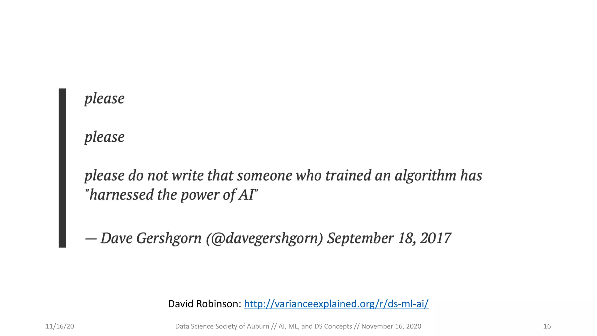 David Robinson: http://varianceexplained.org/r/ds-ml-ai/
11/16/20 Data Science Society of Auburn // AI, ML, and DS Concepts // November 16, 2020 16
 