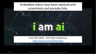 11/16/20 Data Science Society of Auburn // AI, ML, and DS Concepts // November 16, 2020 5
From GTC 2018 – GPU Tech Conference
https://youtu.be/GiZ7kyrwZGQ
Embedded videos have been replaced with
screenshots and youtube links.
 