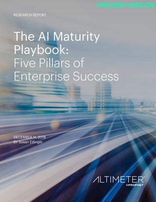 The AI Maturity
Playbook:
Five Pillars of
Enterprise Success
DECEMBER 11, 2018
BY Susan Etlinger
RESEARCH REPORT
PREVIEW VERSION
 