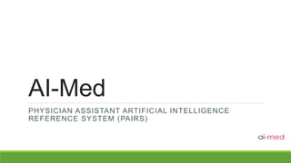AI-Med
PHYSICIAN ASSISTANT ARTIFICIAL INTELLIGENCE
REFERENCE SYSTEM (PAIRS)
 