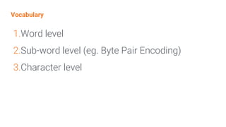 Vocabulary
1.Word level
2.Sub-word level (eg. Byte Pair Encoding)
3.Character level
 