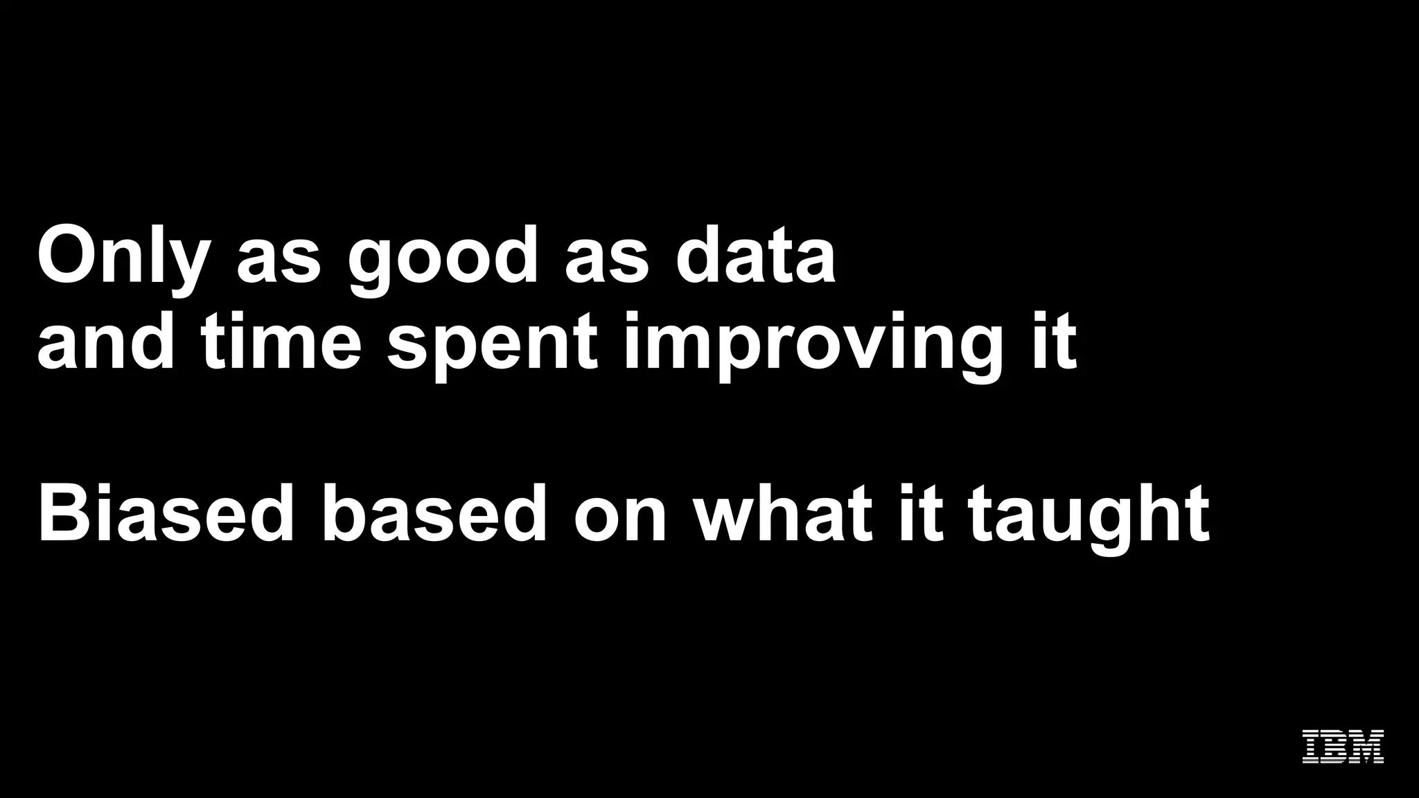 Only as good as data
and time spent improving it
Biased based on what it taught
 
