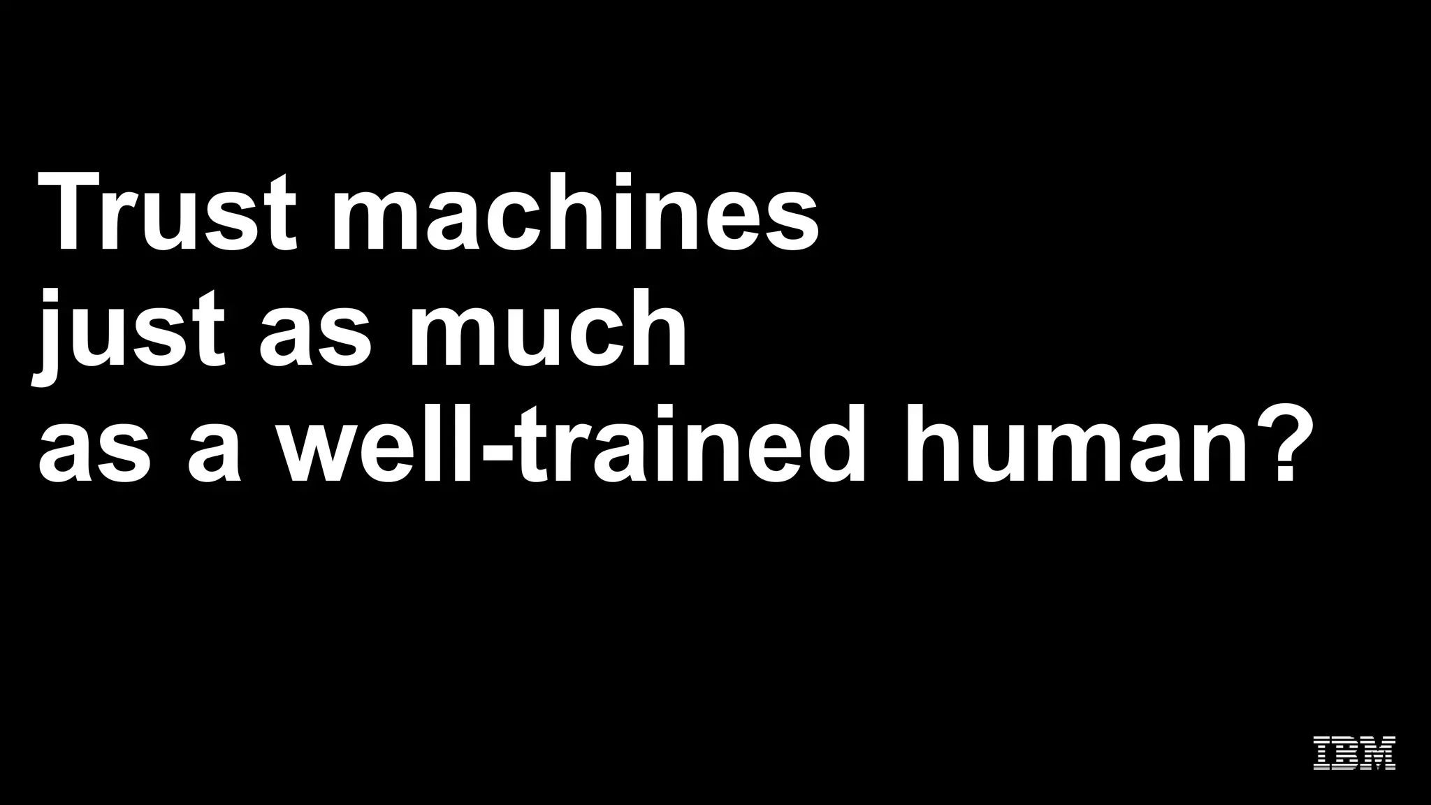 Trust machines
just as much
as a well-trained human?
 