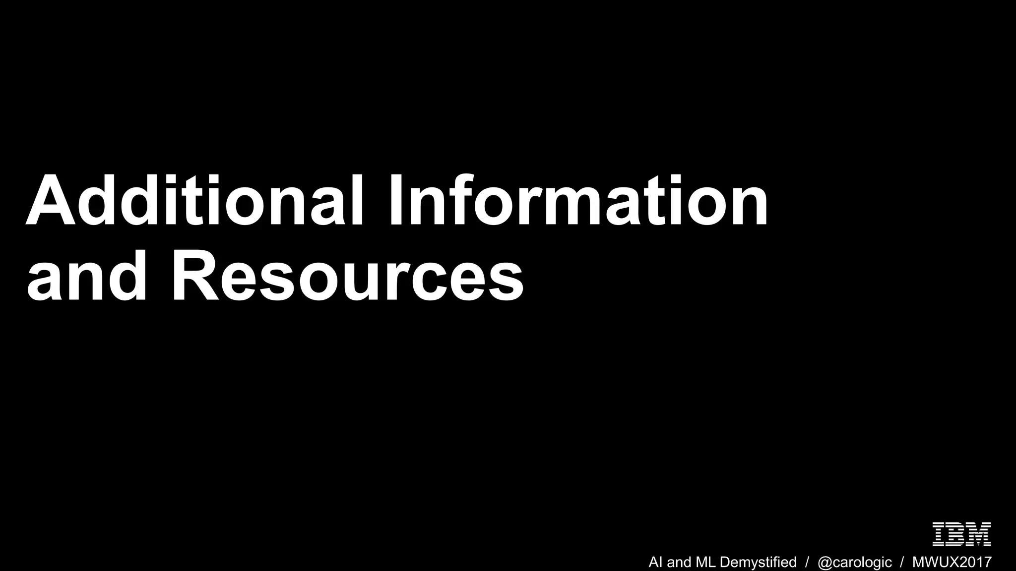 AI and ML Demystified / @carologic / MWUX2017
Additional Information
and Resources
 