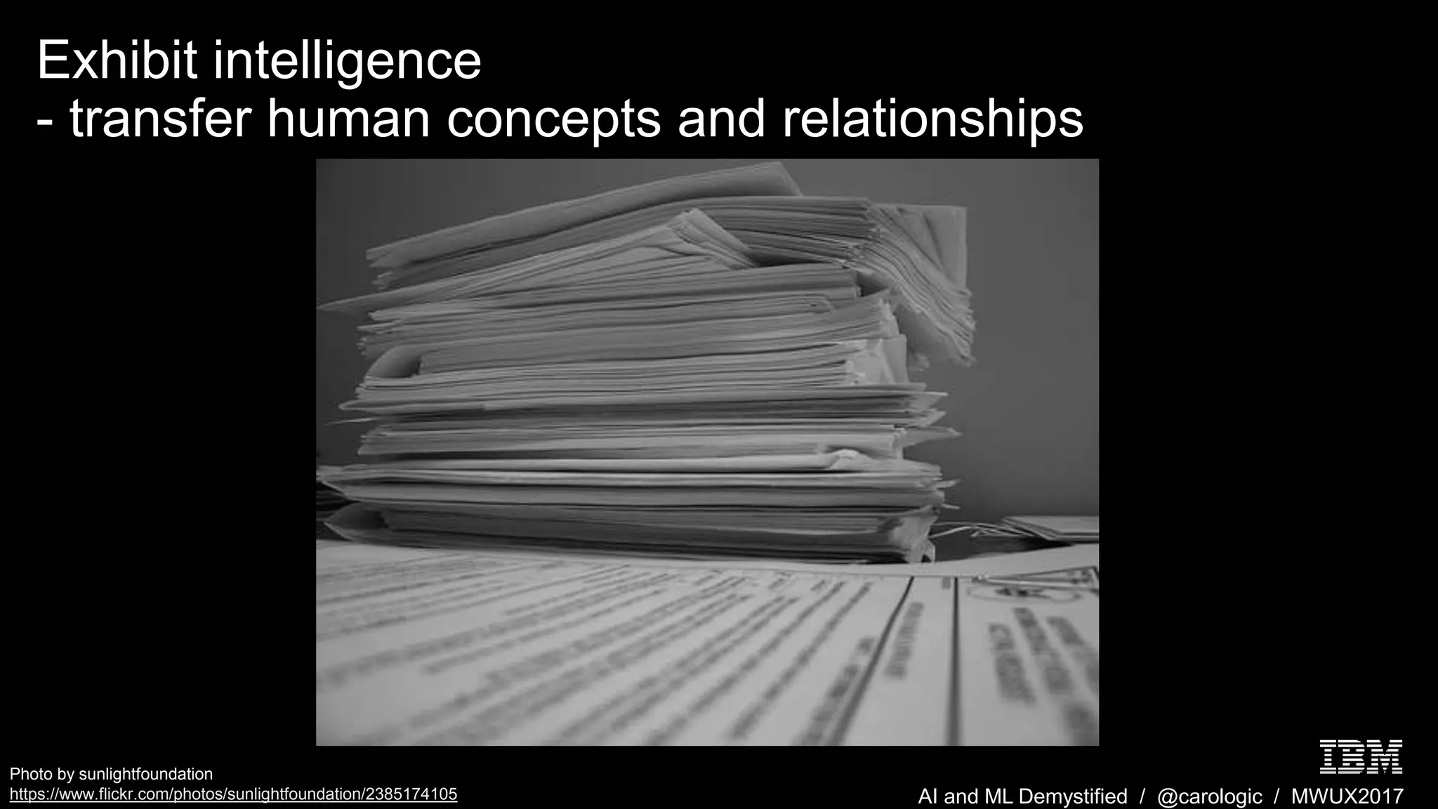 AI and ML Demystified / @carologic / MWUX2017
Exhibit intelligence
- transfer human concepts and relationships
Photo by sunlightfoundation
https://www.flickr.com/photos/sunlightfoundation/2385174105
 