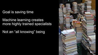 AI and ML Demystified / @carologic / MWUX2017
Goal is saving time
Machine learning creates
more highly trained specialists
Not an “all knowing” being
 