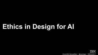 AI and ML Demystified / @carologic / MWUX2017
Ethics in Design for AI
 