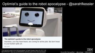 AI and ML Demystified / @carologic / MWUX2017
Optimist’s guide to the robot apocalypse - @sarahfkessler
“The optimist’s guide to the robot apocalypse” by Sarah Kessler. March 09, 2017. QZ.
@sarahfkessler https://qz.com/904285/the-optimists-guide-to-the-robot-apocalypse/
 