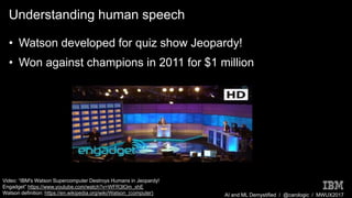 AI and ML Demystified / @carologic / MWUX2017
Understanding human speech
• Watson developed for quiz show Jeopardy!
• Won ...