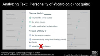AI and ML Demystified / @carologic / MWUX2017
Analyzing Text: Personality of @carologic (not quite)
Personality Insights applied to @Carologic on Twitter
IBM Watson Developer Cloud: https://personality-insights-livedemo.mybluemix.net/
 
