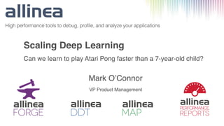 Scaling Deep Learning
Can we learn to play Atari Pong faster than a 7-year-old child?
Mark O’Connor
VP Product Management
 