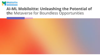 AI-ML Mobiloitte: Unleashing the Potential of
the Metaverse for Boundless Opportunities
 
