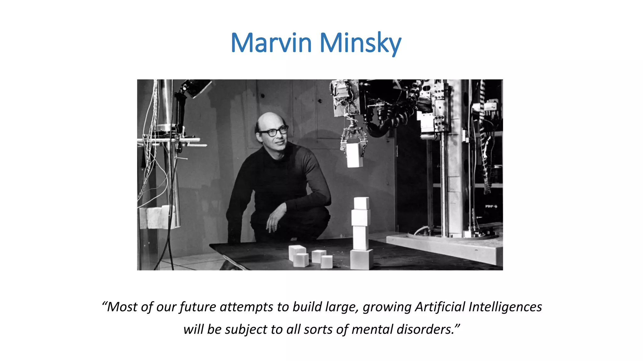 “Most of our future attempts to build large, growing Artificial Intelligences
will be subject to all sorts of mental disorders.”
Marvin Minsky