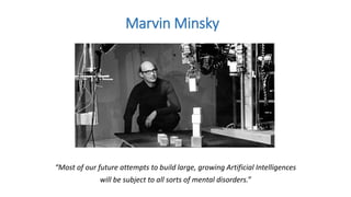 “Most of our future attempts to build large, growing Artificial Intelligences
will be subject to all sorts of mental disorders.”
Marvin Minsky
 