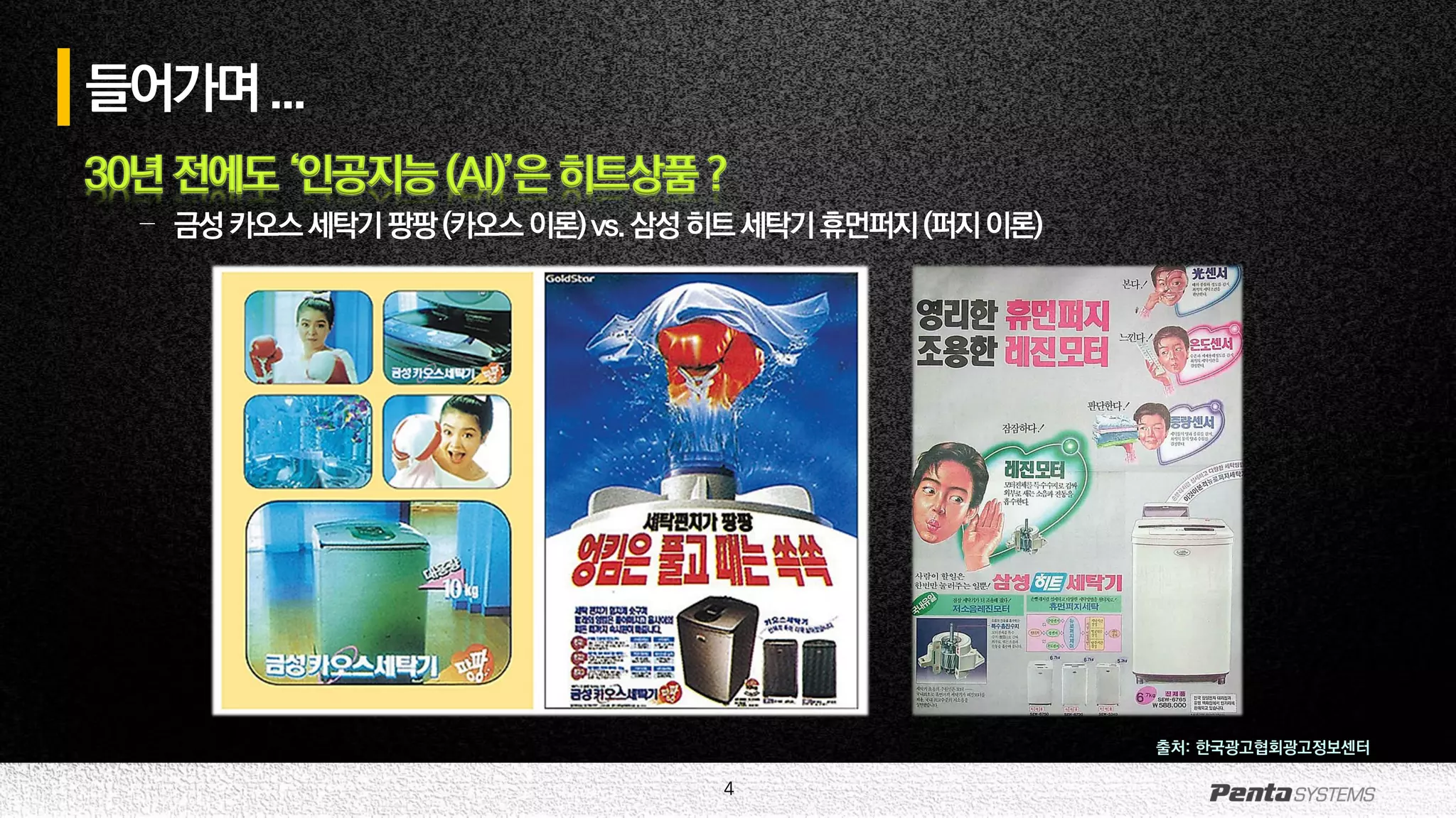 4
들어가며...
30년 전에도 ‘인공지능 (AI)’은 히트상품 ?
– 금성카오스세탁기팡팡(카오스이론)vs.삼성히트세탁기휴먼퍼지(퍼지이론)
출처: 한국광고협회광고정보센터
 