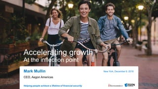 Helping people achieve a lifetime of financial security
Accelerating growth
At the inflection point
CEO, Aegon Americas
New York, December 6, 2018Mark Mullin
 