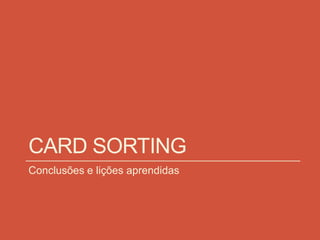 CARD SORTING
Conclusões e lições aprendidas
 