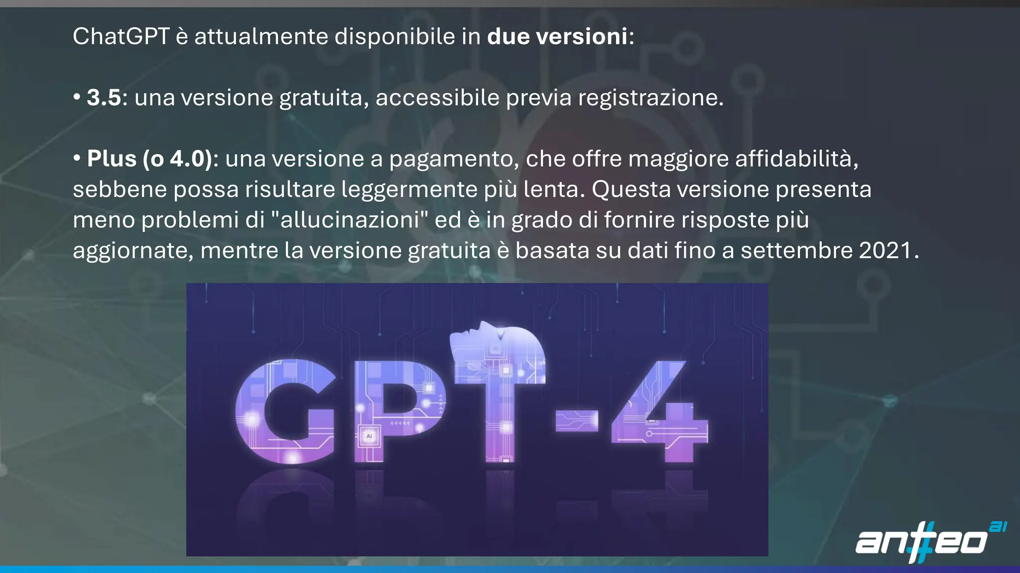22
ChatGPT è attualmente disponibile in due versioni:
• 3.5: una versione gratuita, accessibile previa registrazione.
• Plus (o 4.0): una versione a pagamento, che offre maggiore affidabilità,
sebbene possa risultare leggermente più lenta. Questa versione presenta
meno problemi di "allucinazioni" ed è in grado di fornire risposte più
aggiornate, mentre la versione gratuita è basata su dati fino a settembre 2021.
 
