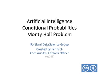 Artificial Intelligence
Conditional Probabilities
Monty Hall Problem
Portland Data Science Group
Created by Ferlitsch
Community Outreach Officer
July, 2017
 