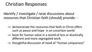 Christian Responses
Identify / investigate / raise discussions about
resources that Christian faith (should) provide: -
 ...