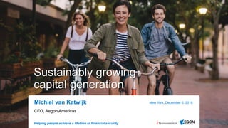 Helping people achieve a lifetime of financial security
Sustainably growing
capital generation
CFO, Aegon Americas
New York, December 6, 2018Michiel van Katwijk
 