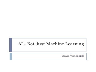 AI - Not Just Machine Learning
David Vandegrift
 
