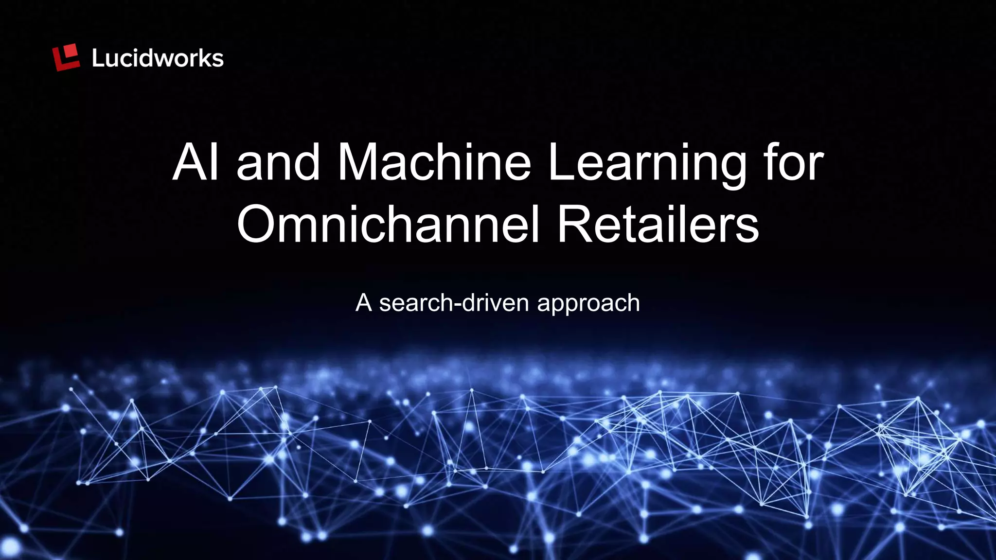 AI and Machine Learning for
Omnichannel Retailers
A search-driven approach
 