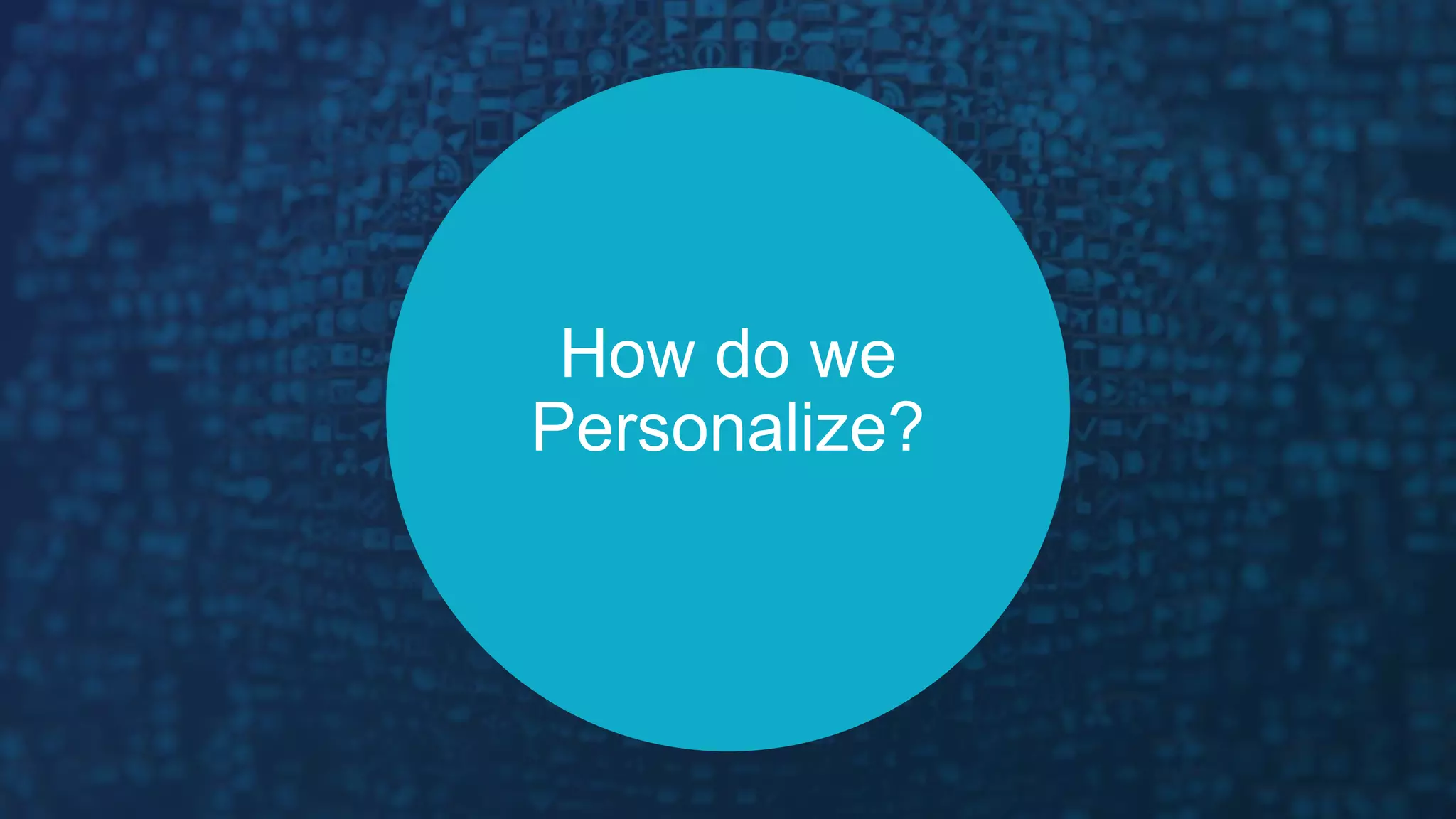 How do we
Personalize?
 