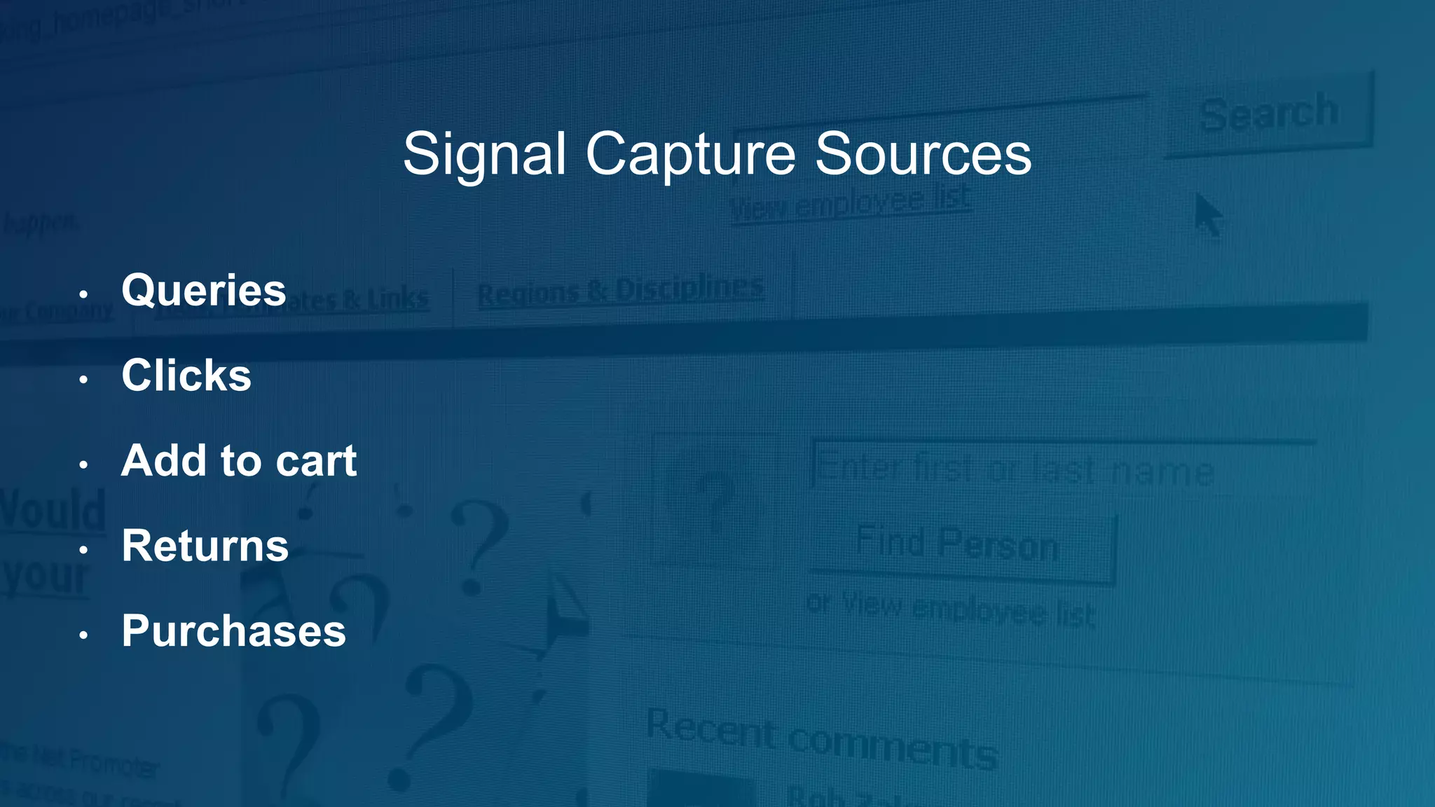 Signal Capture Sources
• Queries
• Clicks
• Add to cart
• Returns
• Purchases
 