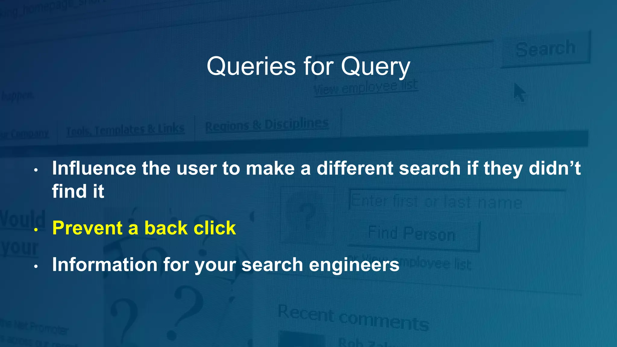 Queries for Query
• Influence the user to make a different search if they didn’t
find it
• Prevent a back click
• Information for your search engineers
 
